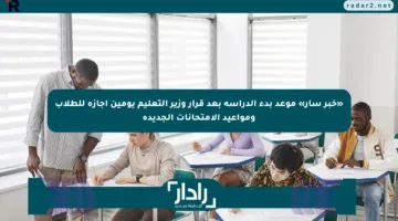 «خبر سار» موعد بدء الدراسة بعد قرار وزير التعليم يومين إجازة للطلاب ومواعيد الامتحانات الجديدة